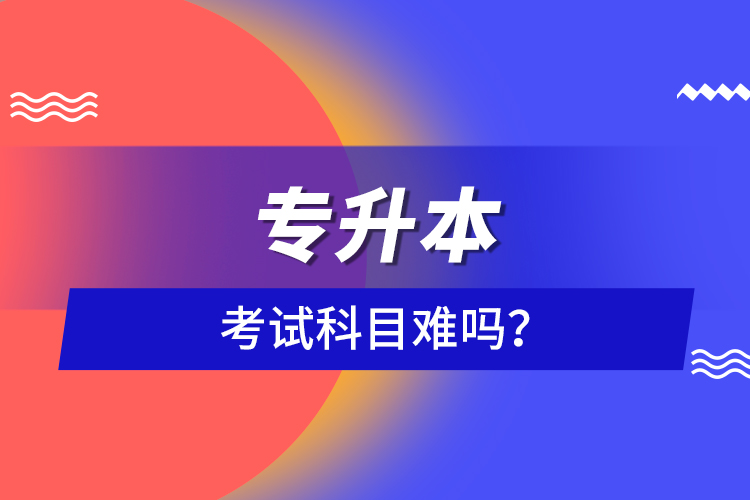 專升本考試科目難嗎？