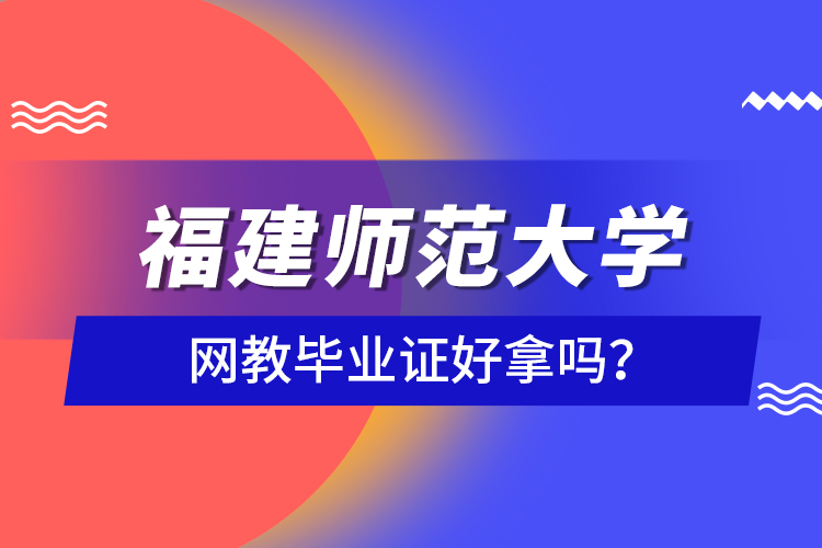 福建師范大學(xué)網(wǎng)教畢業(yè)證好拿嗎？