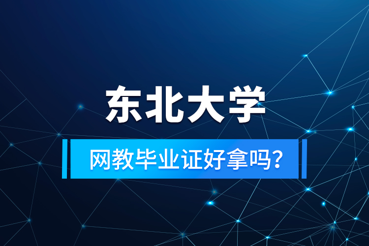 東北大學(xué)網(wǎng)教畢業(yè)證好拿嗎？