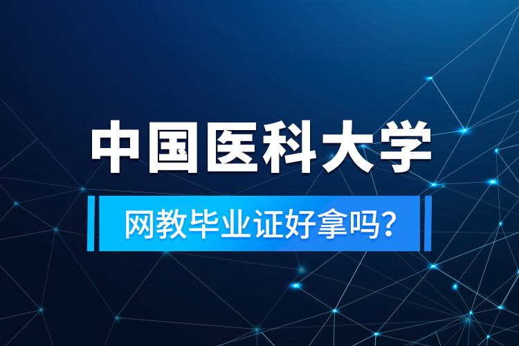 中國醫(yī)科大學(xué)網(wǎng)教畢業(yè)證好拿嗎？