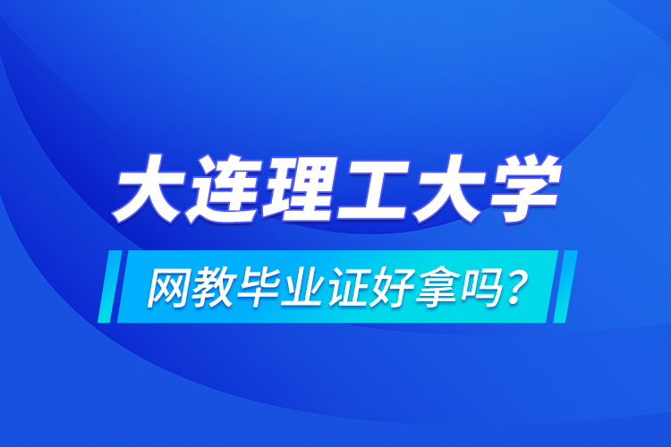 大連理工大學(xué)網(wǎng)教畢業(yè)證好拿嗎？