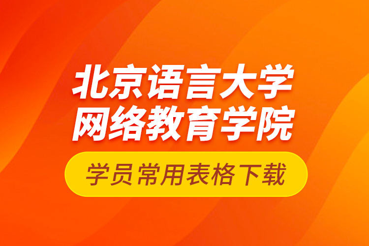北京語言大學網(wǎng)絡(luò)教育學院學員常用表格下載