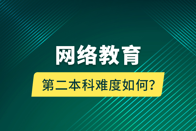 網(wǎng)絡(luò)教育第二本科難度如何？