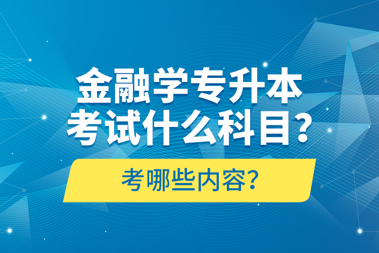 金融學(xué)專(zhuān)升本考試什么科目？考哪些內(nèi)容？