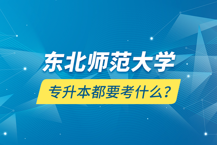 東北師范大學(xué)專升本都要考什么？
