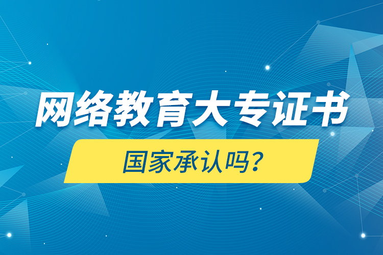 網(wǎng)絡(luò)教育大專證書國(guó)家承認(rèn)嗎？