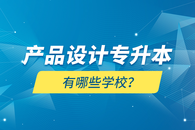 產(chǎn)品設(shè)計(jì)專升本有哪些學(xué)校？
