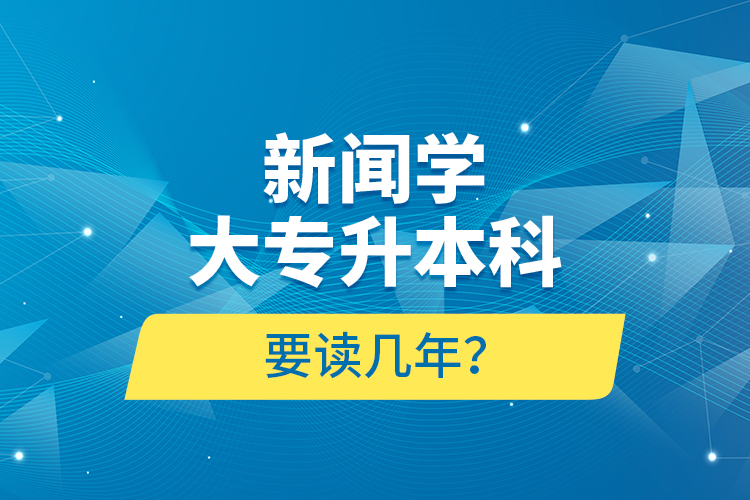 新聞學(xué)大專升本科要讀幾年？