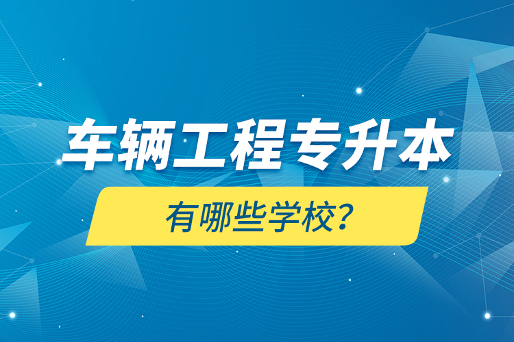 車輛工程專升本有哪些學校？