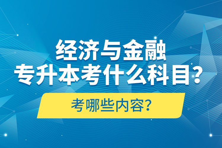 經(jīng)濟(jì)與金融專(zhuān)升本考什么科目？考哪些內(nèi)容？