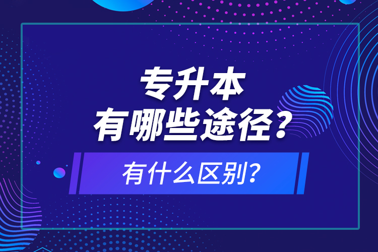 專升本有哪些途徑？有什么區(qū)別？