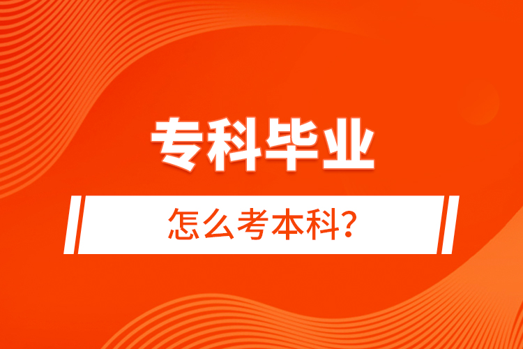 專科畢業(yè)怎么考本科？