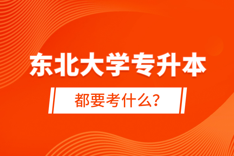 東北大學專升本都要考什么？
