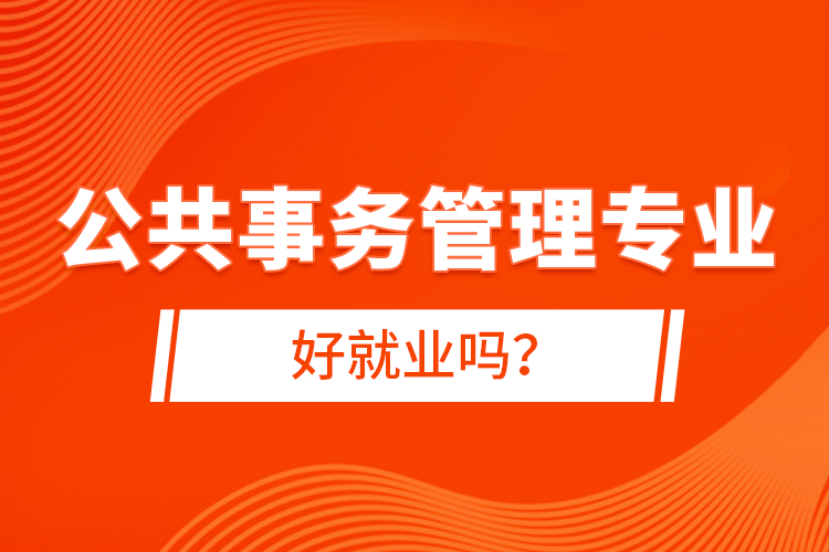 公共事務(wù)管理專業(yè)好就業(yè)嗎？
