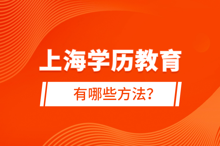 上海學(xué)歷教育有哪些方法？