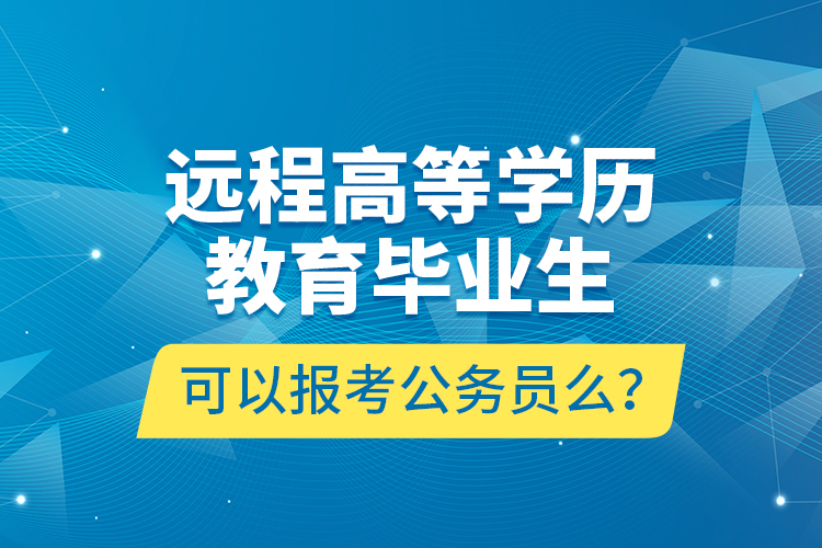 遠程高等學歷教育畢業(yè)生可以報考公務(wù)員么？