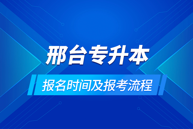 邢臺專升本報(bào)名時(shí)間及報(bào)考流程