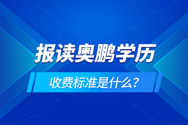 報(bào)讀奧鵬學(xué)歷收費(fèi)標(biāo)準(zhǔn)是什么？