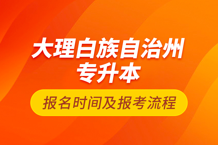 大理白族自治州專升本報(bào)名時(shí)間及報(bào)考流程