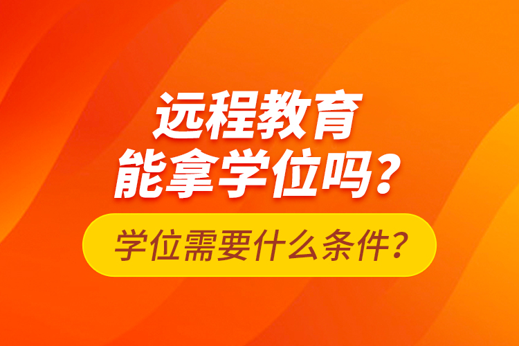 遠(yuǎn)程教育能拿學(xué)位嗎？學(xué)位需要什么條件？