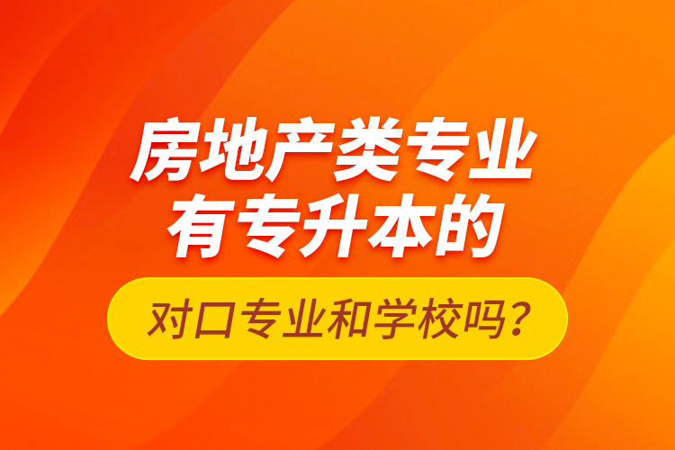 房地產(chǎn)類(lèi)專(zhuān)業(yè)有專(zhuān)升本的對(duì)口專(zhuān)業(yè)和學(xué)校嗎？