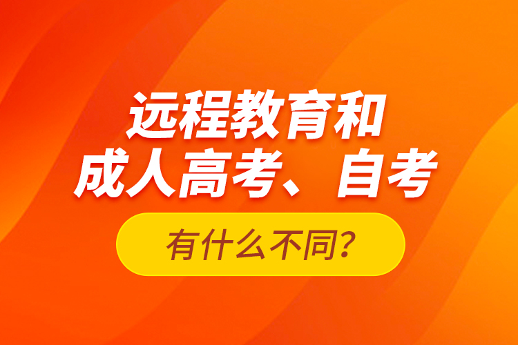 遠(yuǎn)程教育和成人高考、自考有什么不同？