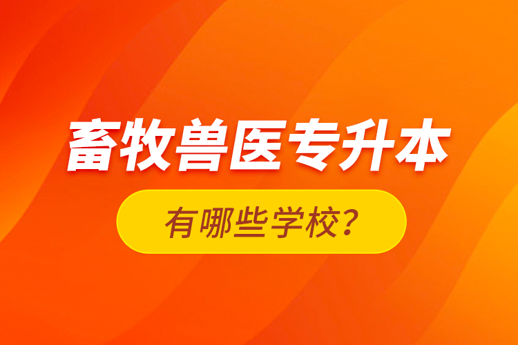 畜牧獸醫(yī)專升本有哪些學校？