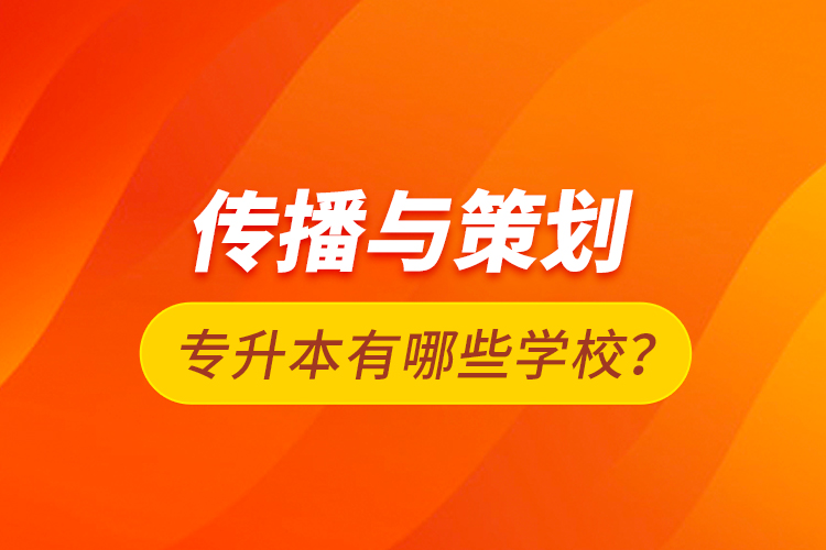 傳播與策劃專升本有哪些學校？