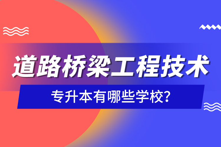 道路橋梁工程技術(shù)專升本有哪些學(xué)校？