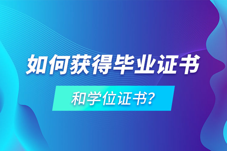 如何獲得畢業(yè)證書和學位證書？
