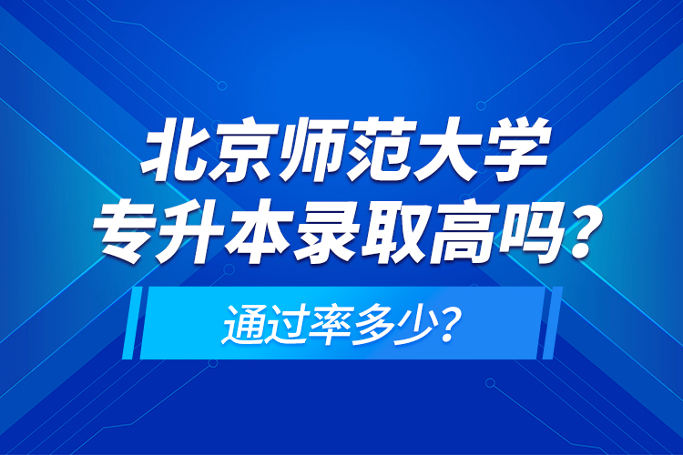 北京師范大學專升本錄取高嗎？通過率多少？