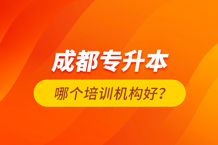 成都專升本哪個培訓機構(gòu)好？