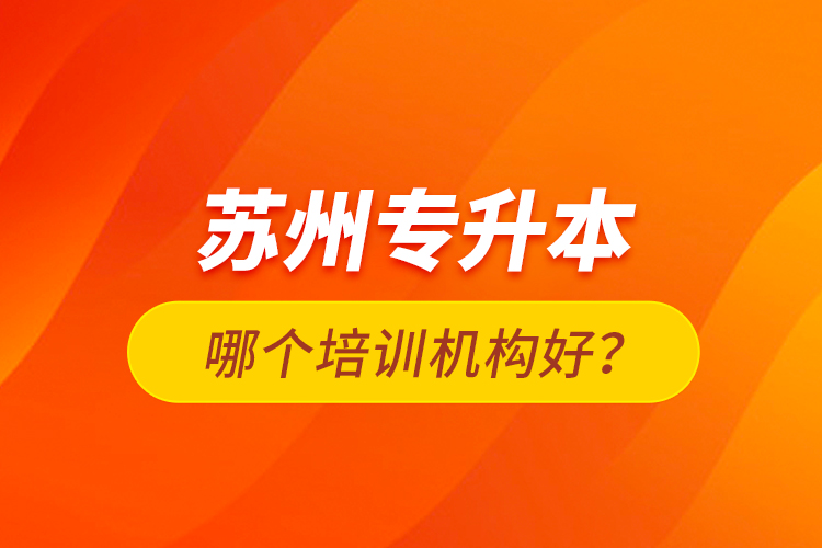 蘇州專升本哪個(gè)培訓(xùn)機(jī)構(gòu)好？