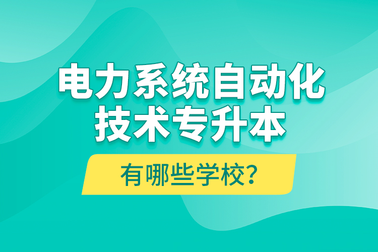 電力系統(tǒng)自動(dòng)化技術(shù)專升本有哪些學(xué)校？