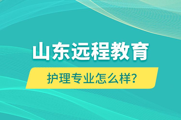 山東遠(yuǎn)程教育護(hù)理專(zhuān)業(yè)怎么樣？