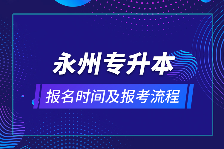 永州專(zhuān)升本報(bào)名時(shí)間及報(bào)考流程