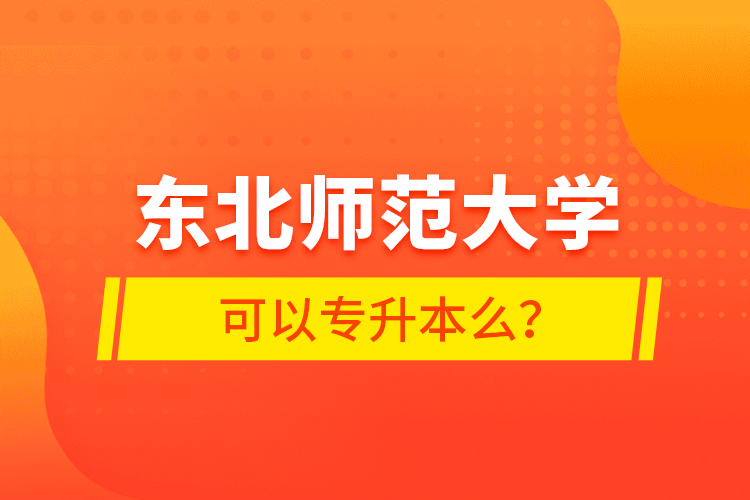 東北師范大學(xué)可以專升本么？