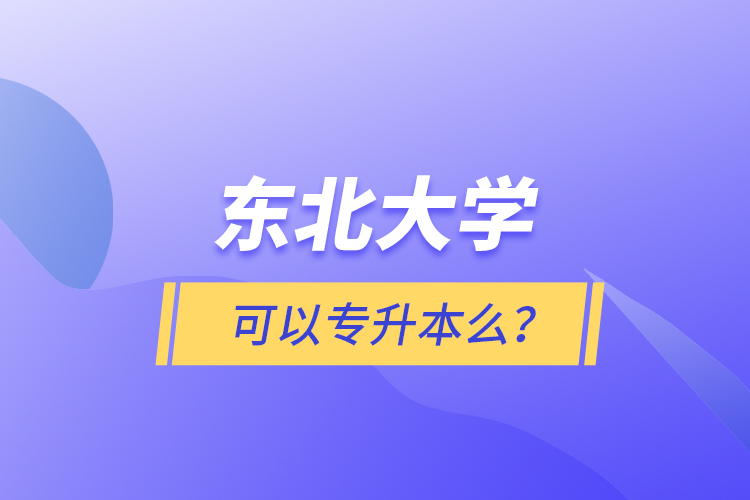 東北大學(xué)可以專升本么？