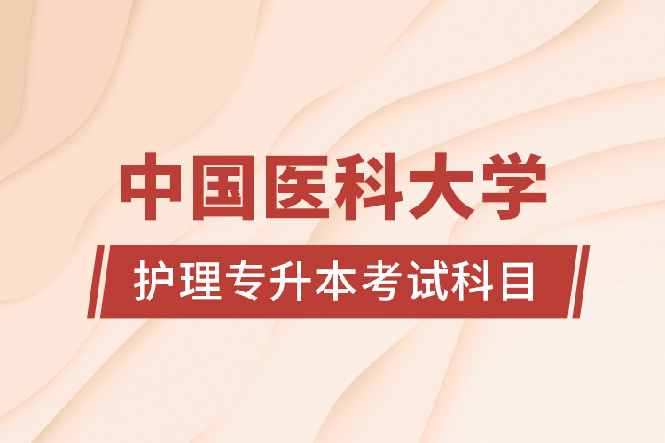 中國醫(yī)科大學(xué)護理專升本考試科目