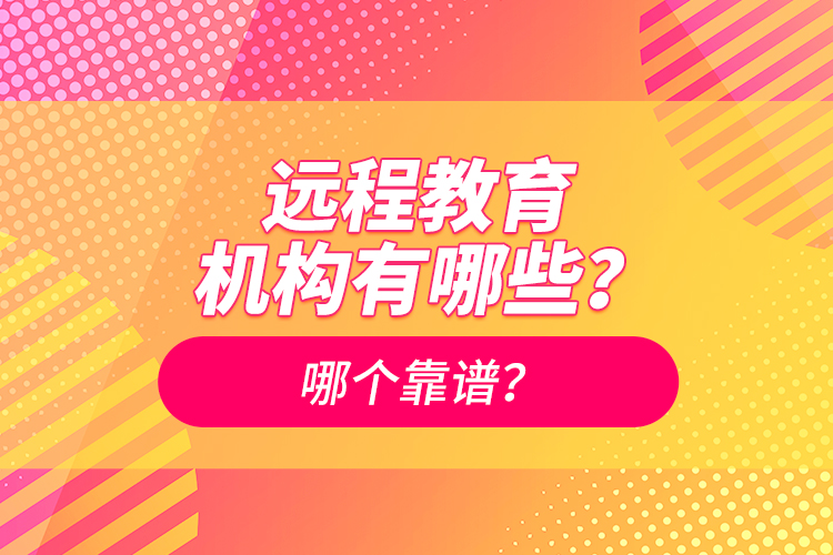 遠(yuǎn)程教育機(jī)構(gòu)有哪些？哪個(gè)靠譜？