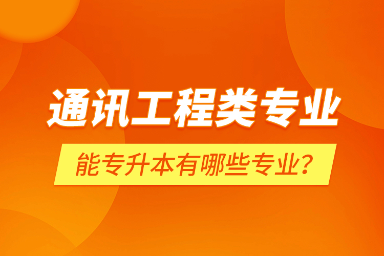 通訊工程類專業(yè)能專升本有哪些專業(yè)？
