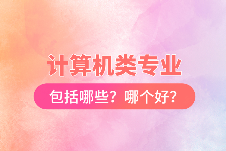 計算機類專業(yè)包括哪些？哪個好？