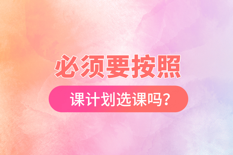 必須要按照開課計劃選課嗎？