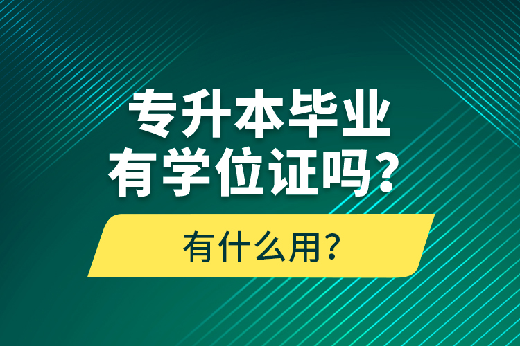 專升本畢業(yè)有學位證嗎？有什么用？