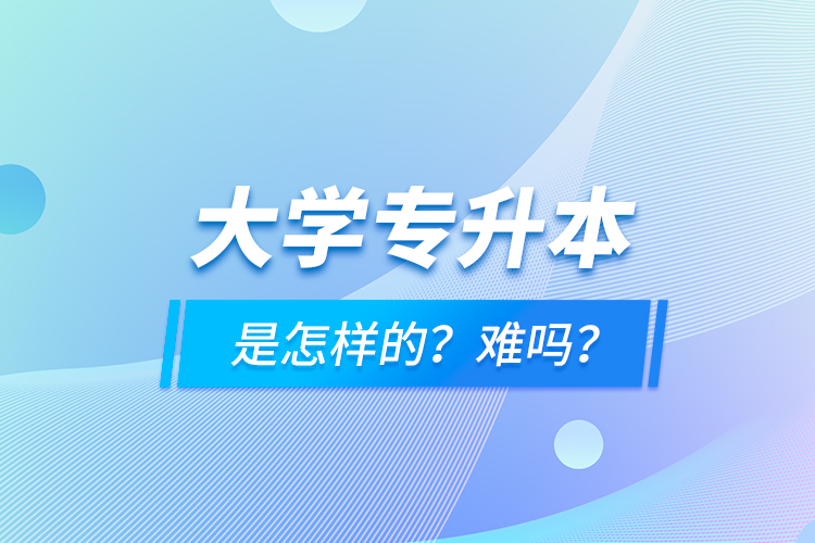 大學專升本是怎樣的？難嗎？