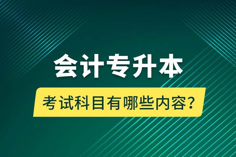 會計專升本考試科目有哪些內(nèi)容？