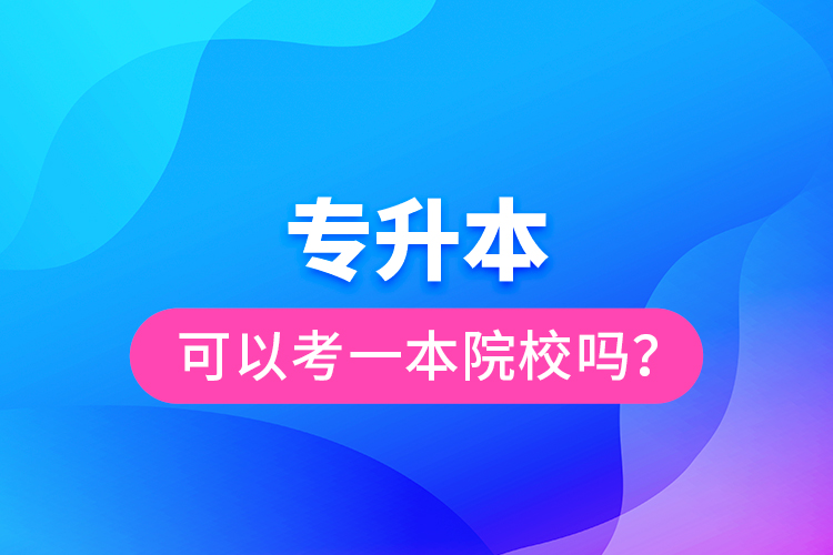 專升本可以考一本院校嗎？