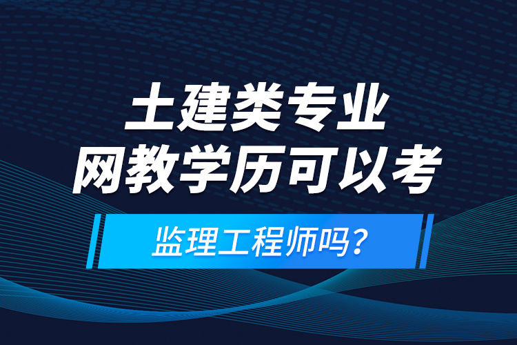 土建類專業(yè)網(wǎng)教學歷可以考監(jiān)理工程師嗎？
