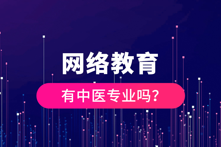 網(wǎng)絡(luò)教育有中醫(yī)專(zhuān)業(yè)嗎？
