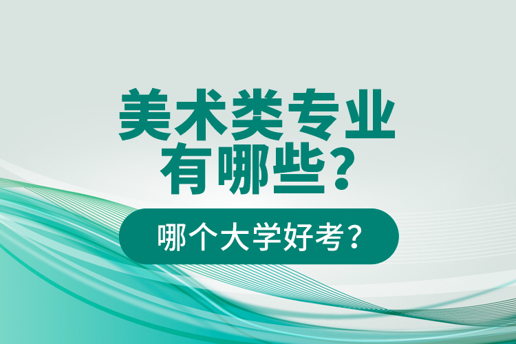 美術(shù)類專業(yè)有哪些？哪個大學(xué)好考？